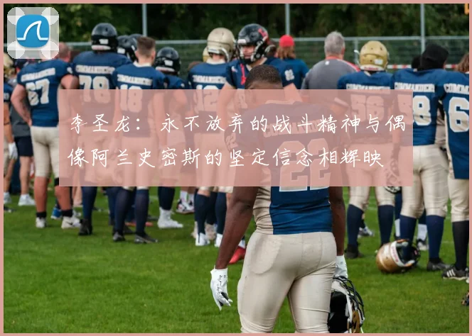 李圣龙：永不放弃的战斗精神与偶像阿兰史密斯的坚定信念相辉映