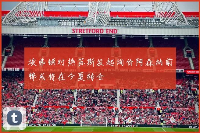 埃弗顿对热苏斯发起询价阿森纳前锋或将在今夏转会