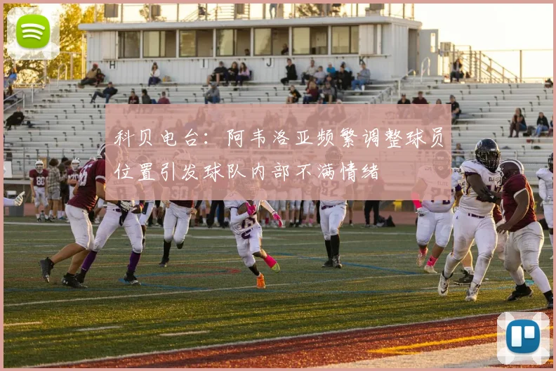 科贝电台：阿韦洛亚频繁调整球员位置引发球队内部不满情绪