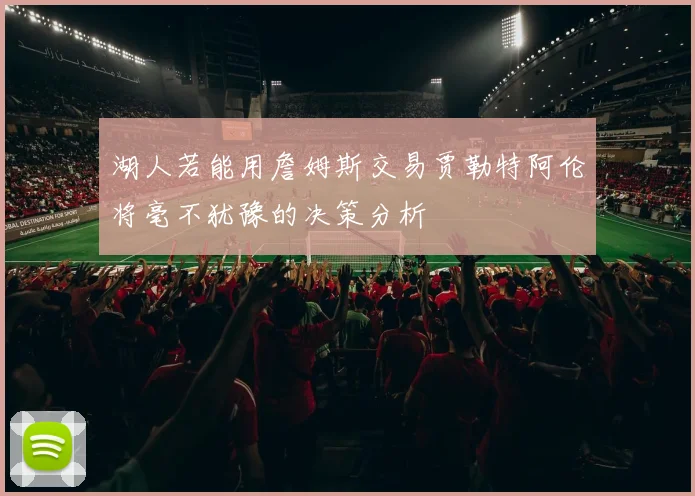 湖人若能用詹姆斯交易贾勒特阿伦将毫不犹豫的决策分析