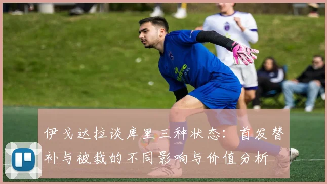 伊戈达拉谈库里三种状态：首发替补与被裁的不同影响与价值分析