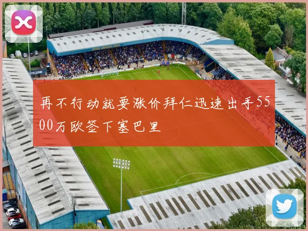 再不行动就要涨价拜仁迅速出手5500万欧签下塞巴里
