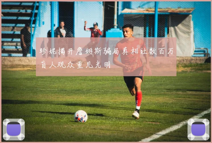 珍妮揭开詹姆斯骗局真相让数百万盲人观众重见光明