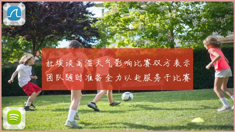 杜埃谈高温天气影响比赛双方表示团队随时准备全力以赴服务于比赛