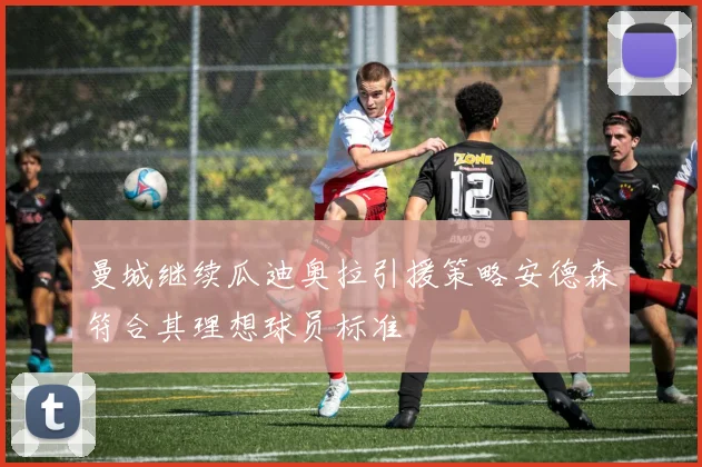 曼城继续瓜迪奥拉引援策略安德森符合其理想球员标准
